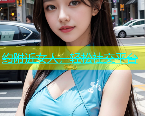 约附近女人，轻松社交平台  第1张
