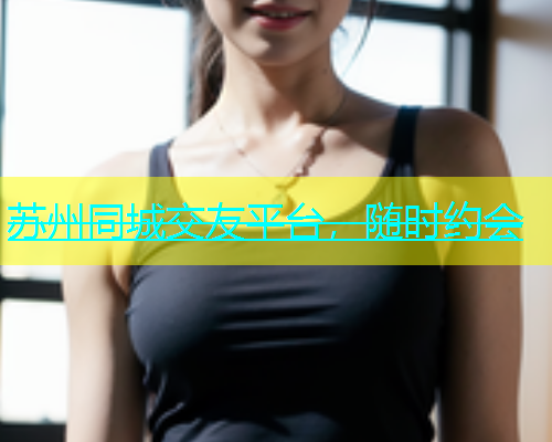苏州同城交友平台，随时约会  第1张