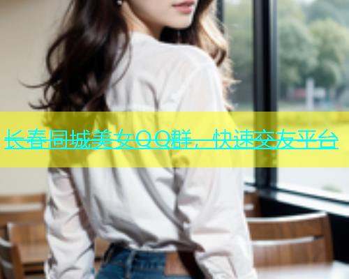 长春同城美女QQ群，快速交友平台  第1张