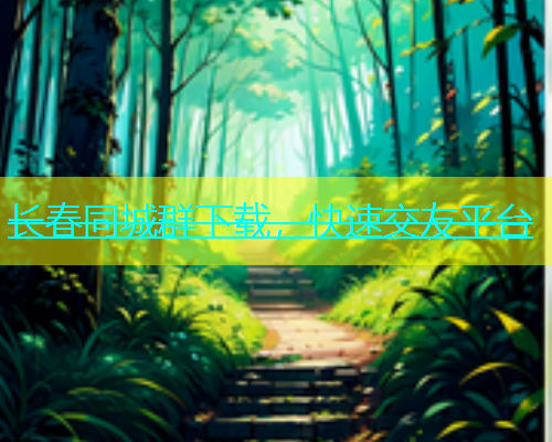 长春同城群下载，快速交友平台  第1张