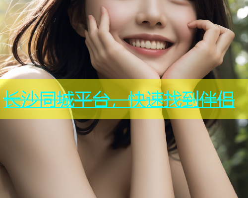 长沙同城平台，快速找到伴侣  第1张