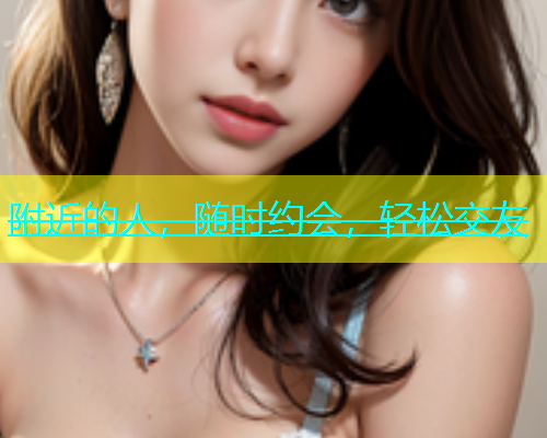 附近的人，随时约会，轻松交友  第1张