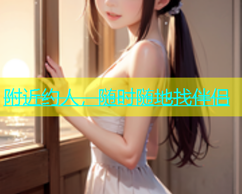 附近约人，随时随地找伴侣  第1张