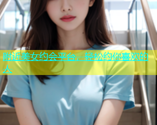 附近美女约会平台，轻松约你喜欢的人  第1张