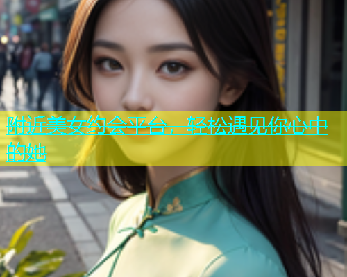 附近美女约会平台，轻松遇见你心中的她  第2张