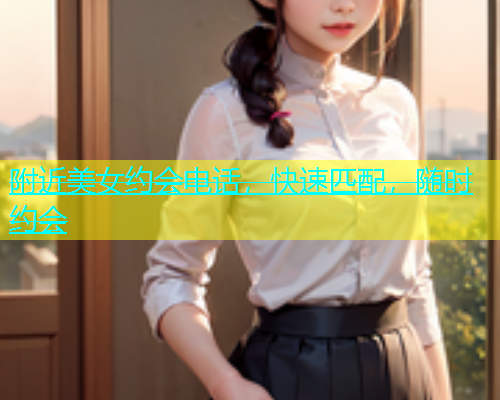 附近美女约会电话，快速匹配，随时约会  第1张