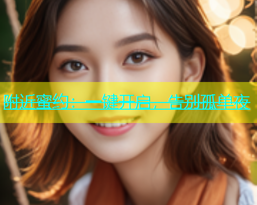 附近蜜约：一键开启，告别孤单夜  第1张