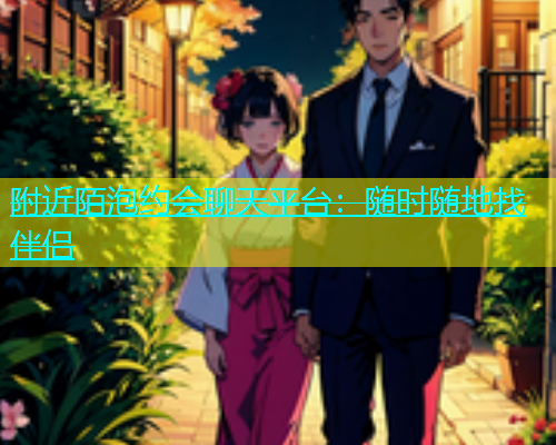 附近陌泡约会聊天平台：随时随地找伴侣  第1张