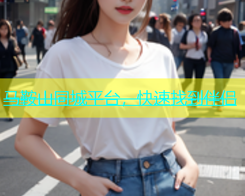 马鞍山同城平台，快速找到伴侣  第1张