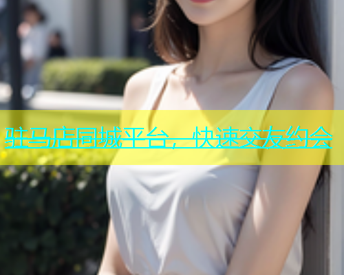 驻马店同城平台，快速交友约会  第1张