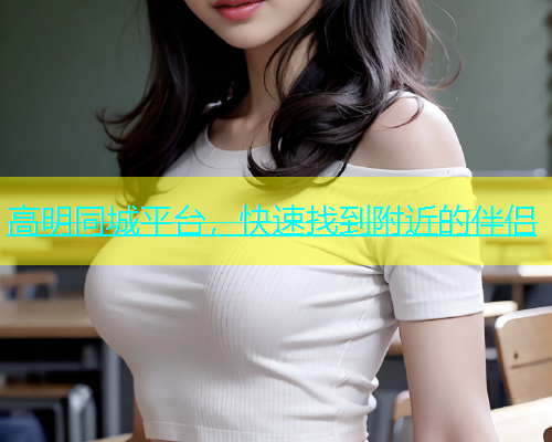 高明同城平台，快速找到附近的伴侣  第1张